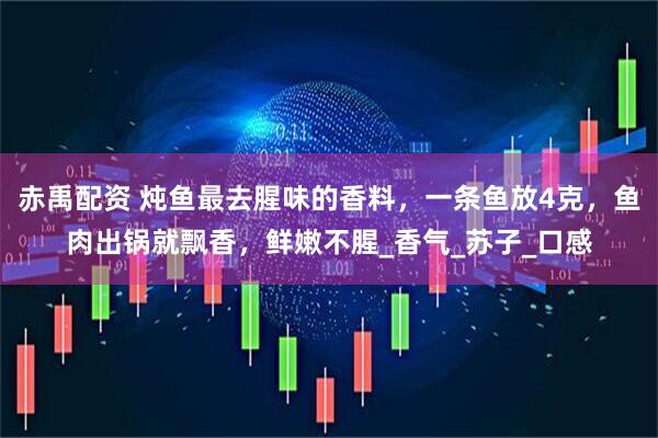 赤禹配资 炖鱼最去腥味的香料，一条鱼放4克，鱼肉出锅就飘香，鲜嫩不腥_香气_苏子_口感