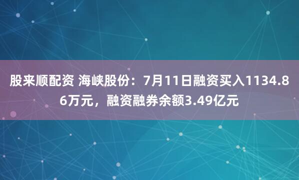 股来顺配资 海峡股份：7月11日融资买入1134.86万元，融资融券余额3.49亿元