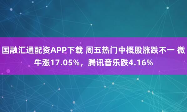 国融汇通配资APP下载 周五热门中概股涨跌不一 微牛涨17.05%，腾讯音乐跌4.16%