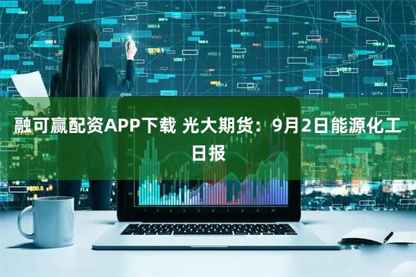融可赢配资APP下载 光大期货：9月2日能源化工日报