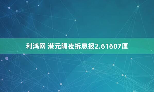 利鸿网 港元隔夜拆息报2.61607厘